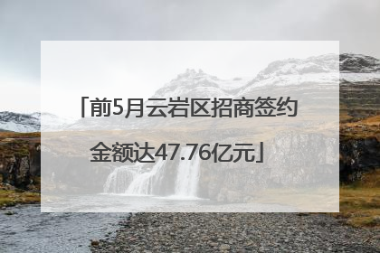 前5月云岩区招商签约金额达47.76亿元